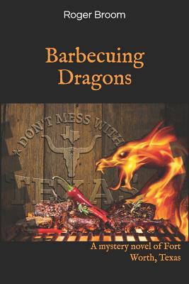 Barbecuing Dragons: A mystery novel of Fort Worth, Texas - Broom, Roger Herbert