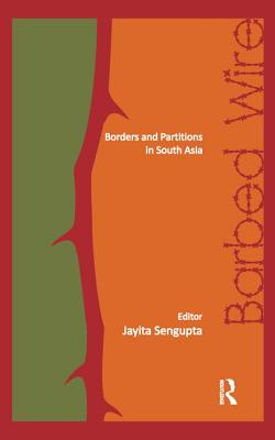 Barbed Wire: Borders and Partitions in South Asia - Sengupta, Jayita (Editor)