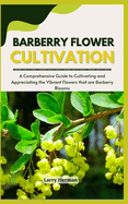 Barberry Flower Cultivation: A Comprehensive Guide to Cultivating and Appreciating the Vibrant Flowers that are Barberry Blooms