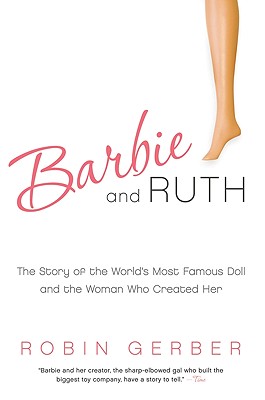 Barbie and Ruth: The Story of the World's Most Famous Doll and the Woman Who Created Her - Gerber, Robin