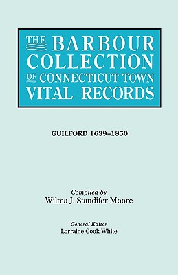 Barbour Collection of Connecticut Town Vital Records. Volume 16: Guilford 1639-1850 - White, Lorraine Cook (Editor), and Moore, Wilma J Standifer (Compiled by)