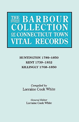 Barbour Collection of Connecticut Town Vital Records. Volume 20: Huntington 1789-1850, Kent 1739-1852, Killingly 1708-1850 - White, Lorraine Cook (Editor)