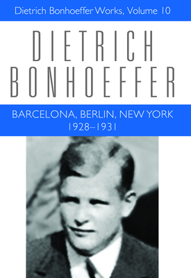 Barcelona, Berlin, New York: 1928-1931: Dietrich Bonhoeffer Works, Volume 10 - Bonhoeffer, Dietrich, and Green, Clifford J, and Stott, Douglas W