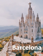Barcelona Spain: Coffee Table Photography Travel Picture Book Album Of A Catalonia Spanish Country And City In Southern Europe Large Size Photos Cover
