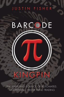 Barcode Kingpin: The emerging science of automated, algorithmic, hedge fund trading - Fisher, Justin