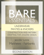Bare Essentials: Underwear: Panties & Knickers - Second Edition: Construction and Pattern Drafting for Lingerie Design