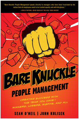 Bare Knuckle People Management: Creating Success with the Team You Have - Winners, Losers, Misfits, and All - O'Neil, Sean, and Kulisek, John