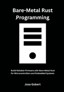 Bare-Metal Rust Programming: Build Reliable Firmware with Bare-Metal Rust for Microcontrollers and Embedded Systems