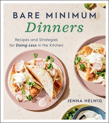 Bare Minimum Dinners: Recipes and Strategies for Doing Less in the Kitchen - Helwig, Jenna