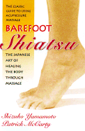 Barefoot Shiatsu: The Japanese Art of Healing the Body Through Massage