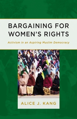 Bargaining for Women's Rights: Activism in an Aspiring Muslim Democracy - Kang, Alice J
