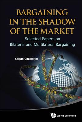 Bargaining in the Shadow of the Market: Selected Papers on Bilateral and Multilateral Bargaining - Chatterjee, Kalyan