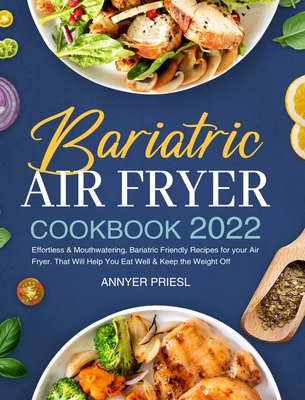 Bariatric Air Fryer Cookbook 2022: Effortless & Mouthwatering, Bariatric Friendly Recipes for your Air Fryer. That Will Help You Eat Well & Keep the Weight Off - Priesl, Annyer