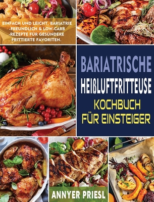 Bariatrische Hei?luftfritteuse Kochbuch F?r Einsteiger: Einfach Und Leicht, Bariatrie-Freundlich & Low-Carb-Rezepte F?r Ges?ndere Frittierte Favoriten. - Priesl, Annyer