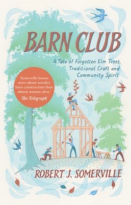Barn Club: A Tale of Forgotten ELM Trees, Traditional Craft and Community Spirit - Somerville, Robert
