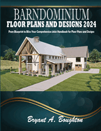Barndominium Floor Plans and Designs 2024: From Blueprint to Bliss: Your Comprehensive 2024 Handbook for Floor Plans and Designs