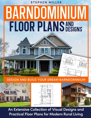 Barndominium Floor Plans and Designs: Design and Build Your Dream Barndominium - An Extensive Collection of Visual Designs and Practical Floor Plans for Modern Rural Living - Miller, Stephen