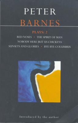 Barnes Plays: 2: Red Noses, the Spirit of Man, Nobody Here But Us Chickens, Sunsets and Glories, Bye Bye Columbus - Barnes, Peter