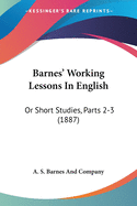 Barnes' Working Lessons In English: Or Short Studies, Parts 2-3 (1887)