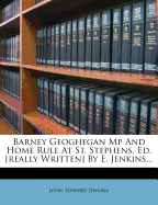 Barney Geoghegan MP and Home Rule at St. Stephens, Ed. [Really Written] by E. Jenkins...