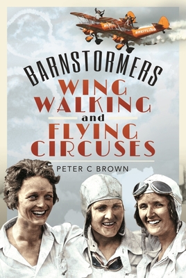 Barnstormers, Wing-Walking and Flying Circuses - Brown, Peter C