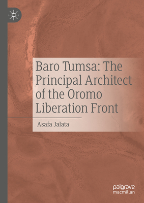 Baro Tumsa: The Principal Architect of the Oromo Liberation Front - Jalata, Asafa