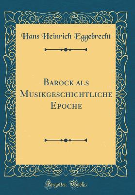 Barock ALS Musikgeschichtliche Epoche (Classic Reprint) - Eggebrecht, Hans Heinrich