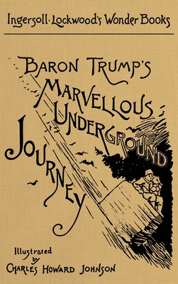 Baron Trump's Marvellous Underground Journey: A Facsimile of the Original 1893 Edition - Lockwood, Ingersoll