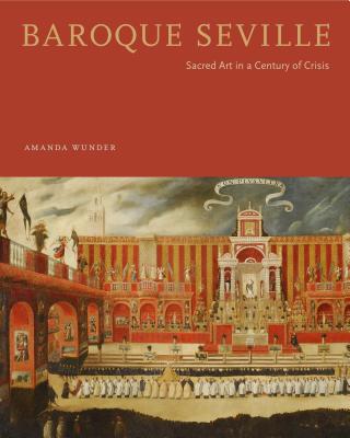Baroque Seville: Sacred Art in a Century of Crisis - Wunder, Amanda
