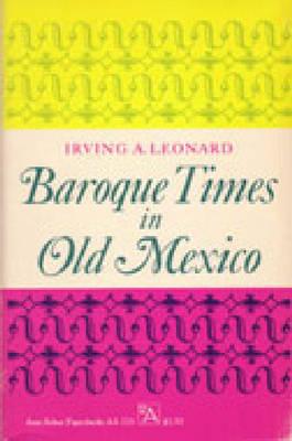 Baroque Times in Old Mexico: Seventeenth-Century Persons, Places, and Practices - Leonard, Irving A