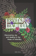 Barren and Beautiful: Discovering Joy and Healing in the Wake of Infertility