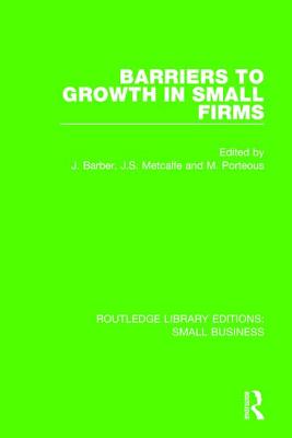 Barriers to Growth in Small Firms - Barber, John (Editor), and Metcalfe, Stan (Editor), and Porteous, Mike (Editor)