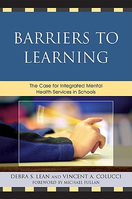 Barriers to Learning: The Case for Integrated Mental Health Services in Schools - Lean, Debra S, and Colucci, Vincent A, and Fullan, Michael (Foreword by)