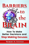 Barriers to the Brain: How To Make Better Decisions and Stop Making Excuses