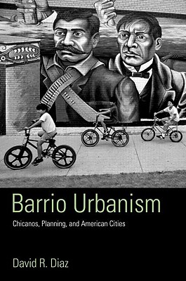 Barrio Urbanism: Chicanos, Planning and American Cities - Diaz, David R