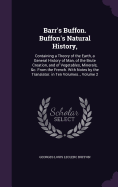 Barr's Buffon. Buffon's Natural History,: Containing a Theory of the Earth, a General History of Man, of the Brute Creation, and of Vegetables, Minerals, &C. from the French. With Notes by the Translator. in Ten Volumes