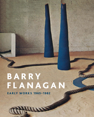 Barry Flanagan: Early Works, 1965-1982 - Wilson, Andrew (Editor), and Melvin (Contributions by), and Wallis (Editor)