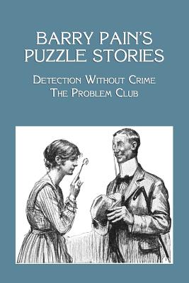 Barry Pain's Puzzle Stories: Detection Without Crime / The Problem Club - Pain, Barry