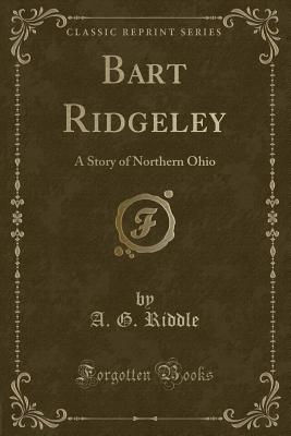 Bart Ridgeley: A Story of Northern Ohio (Classic Reprint) - Riddle, A G