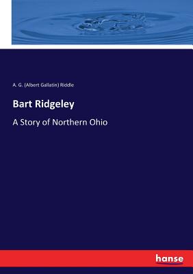 Bart Ridgeley: A Story of Northern Ohio - Riddle, A G (Albert Gallatin)