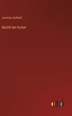 Barthli Der Korber - Gotthelf, Jeremias