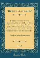 Bartholomus Sastrowen Herkommen, Geburt Und Lauff Seines Gantzen Lebens, Auch Was Sich in Dem Denkwersiges Zugetragen, So Er Mehrentheils Selbst Gesehen Und Gegenwrtig Mit Angehret Hat, Vol. 3: Von Ihm Selbst Beschrieben (Classic Reprint)