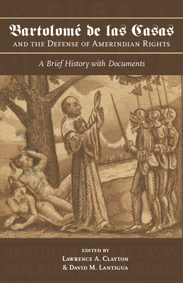 Bartolom de las Casas and the Defense of Amerindian Rights: A Brief History with Documents - Clayton, Lawrence A., and Lantigua, David M.