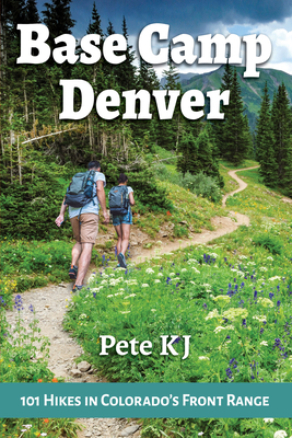Base Camp Denver: 101 Hikes in Colorado's Front Range - Kj, Pete