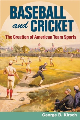 Baseball and Cricket: The Creation of American Team Sports, 1838-72 - Kirsch, George B