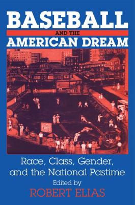 Baseball and the American Dream: Race, Class, Gender, and the National Pastime - Elias, Robert
