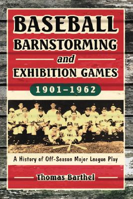 Baseball Barnstorming and Exhibition Games, 1901-1962: A History of Off-Season Major League Play - Barthel, Thomas