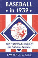 Baseball in 1939: The Watershed Season of the National Pastime