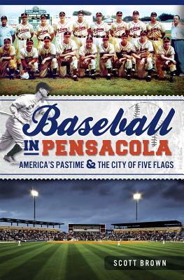 Baseball in Pensacola:: America's Pastime & the City of Five Flags - Brown, Scott