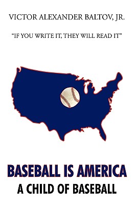 Baseball is America: A Child of Baseball - Baltov, Victor Alexander, Jr.